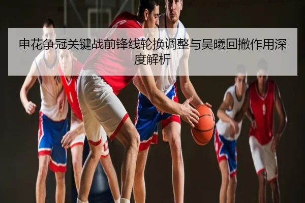 申花争冠关键战前锋线轮换调整与吴曦回撤作用深度解析