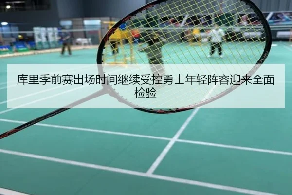 库里季前赛出场时间继续受控勇士年轻阵容迎来全面检验